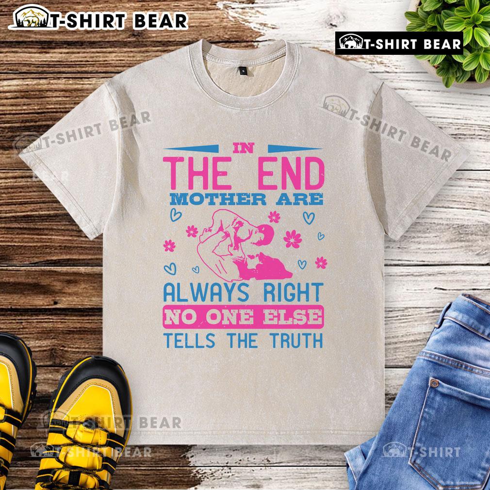 Awesome In The End, Mothers Are Always Right No One Else Tells The Truth Washed T-Shirt Awesome washed t-shirt featuring 'Mothers are always right' slogan, perfect for showcasing love and appreciation for moms.