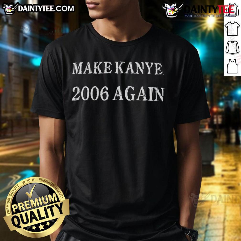 Awesome Make Kanye 2006 Again T Shirt Awesome Make Kanye 2006 Again T-Shirt featuring bold graphics and retro design, perfect for Kanye West fans and fashion lovers.