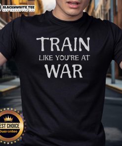 Awesome Train Like You're At War T-Shirt featuring bold graphics and motivational design for fitness enthusiasts.