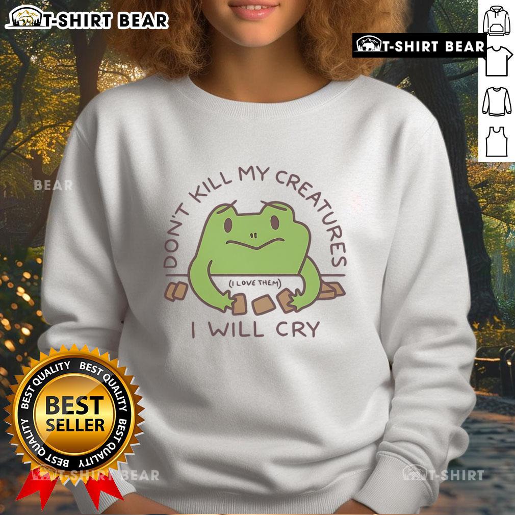 Cute Don'T Kill My Creatures I Will Cry Frog Sweatshirt Alt Text: Adorable Don't Kill My Creatures, I Will Cry frog sweatshirt featuring a cute frog design for animal lovers.