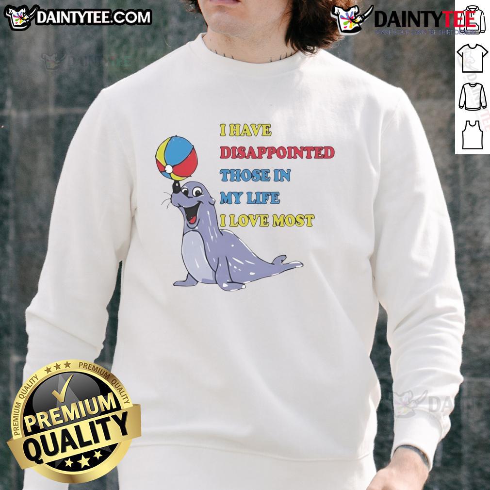 Cute I Have Disappointed Those In My Life I Love Most Sweatshirt