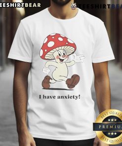 Alt Text: Cute Mushroom I Have Anxiety T-Shirt featuring a whimsical mushroom design, perfect for anxiety awareness and stylish comfort.