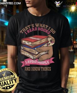 Alt Text: Cute sloth graphic on a t-shirt with the phrase That's what I do: I read books, avoid people, and know things.