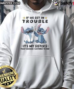 Alt Text: Cute Stitch hoodie with If we get in trouble it's my sister's fault because I listened to her design.
