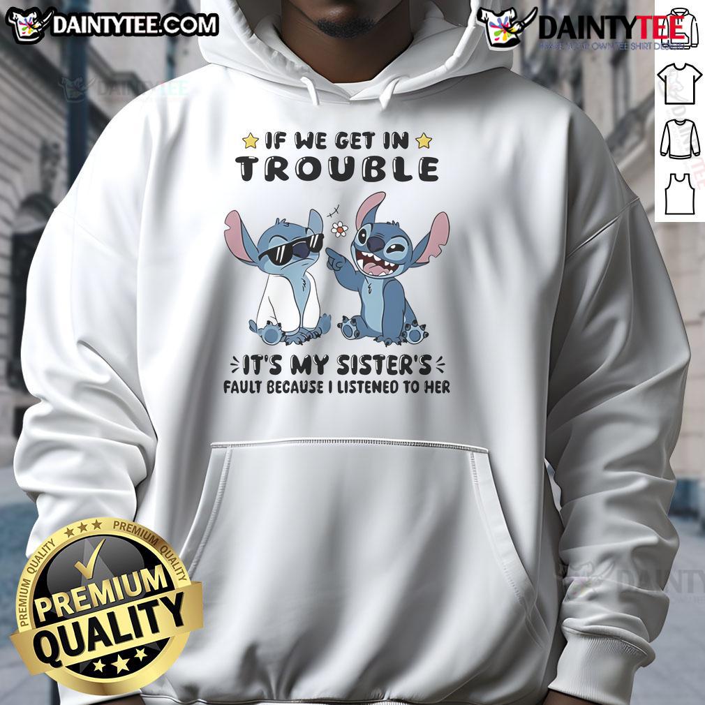Cute Stitch If We Get In Trouble It's My Sister's Fault Because I Listened To Her Hoodie Alt Text: Cute Stitch hoodie with If we get in trouble it's my sister's fault because I listened to her design.