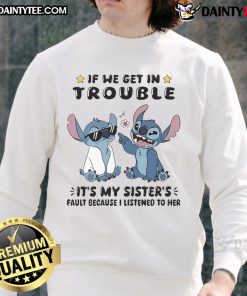 Alt Text: Cute Stitch sweatshirt with the phrase If we get in trouble, it's my sister's fault because I listened to her.