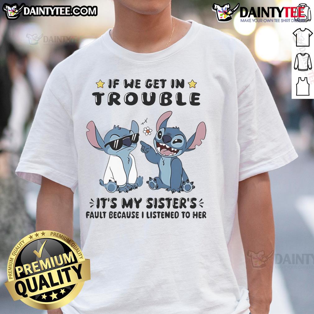 Cute Stitch If We Get In Trouble It's My Sister's Fault Because I Listened To Her T-Shirt Cute Stitch t-shirt reading 'If We Get In Trouble It's My Sister's Fault Because I Listened To Her'