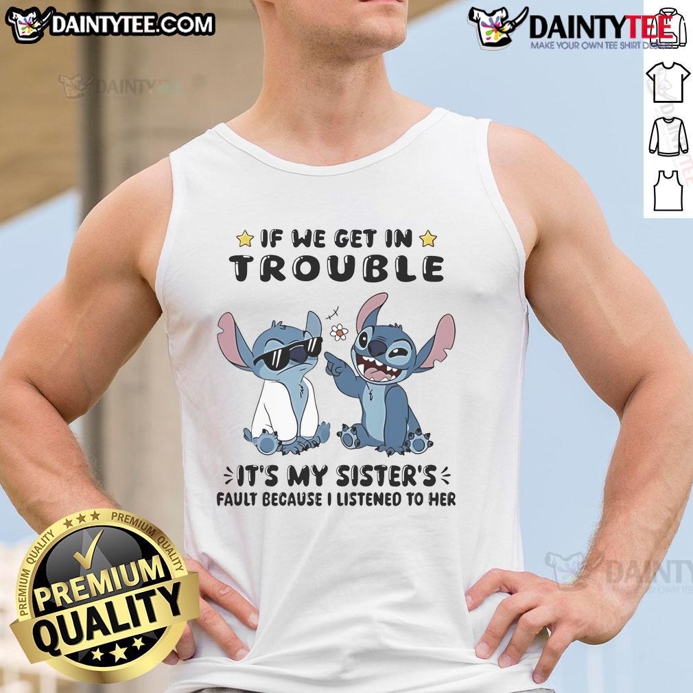 Cute Stitch If We Get In Trouble It's My Sister's Fault Because I Listened To Her Tank Top Cute Stitch tank top saying 'If we get in trouble, it's my sister's fault because I listened to her'.