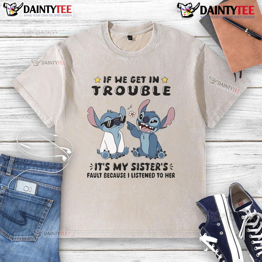 Cute Stitch If We Get In Trouble It's My Sister's Fault Because I Listened To Her Washed T-Shirt Cute Stitch shirt with 'If we get in trouble, it's my sister's fault because I listened to her' text design.