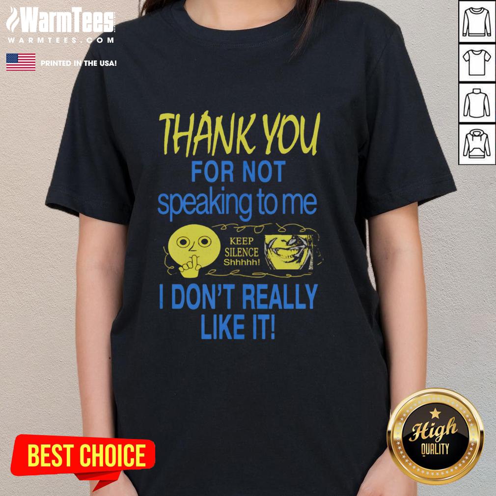 Cute Thank You For Not Speaking To Me Keep Silence I Don't Really Like It Ladies-Tee Alt Text: Cute 'Thank You For Not Speaking To Me' Ladies Tee featuring playful text design for introverts and silence lovers.