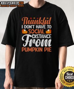 Cute Thanksgiving T-shirt featuring 'Thankful I Don't Have To Social Distance From Pumpkin Pie' design.