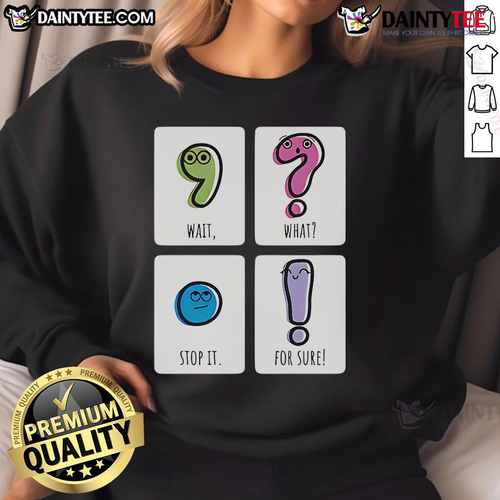 Cute Wait What Stop It For Sure Sweatshirt Cozy Cute Wait What Stop It For Sure Sweatshirt in vibrant colors, perfect for casual outings and comfy lounging.