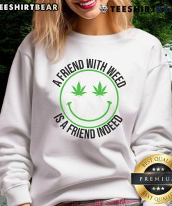 Alt Text: Funny sweatshirt featuring the phrase A Friend With Weed Is A Friend Indeed, perfect for cannabis enthusiasts.