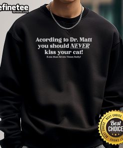Funny sweatshirt featuring Dr. Matt's advice: never kiss your cat less than 7 times daily, perfect for cat lovers.