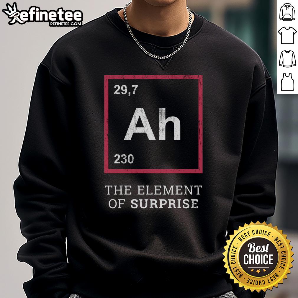 Funny Ah The Element Of Surprise Sweatshirt Funny 'Ah, The Element Of Surprise' sweatshirt featuring a humorous design perfect for casual wear and gift giving.