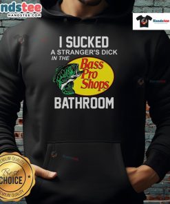 Funny Bass Pro Shops hoodie with humorous text 'I Sucked A Stranger's Dick In The Bathroom' displayed on model.