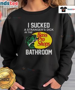 Funny Bass Pro Shops sweatshirt with 'I Sucked a Stranger's Dick in the Bathroom' graphic design.