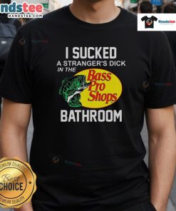 Alt Text: Funny Bass Pro Shops t-shirt featuring the phrase 'I Sucked A Stranger's Dick In The Bathroom' for humorous apparel.