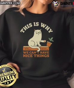 Funny cat on a sweatshirt that says This Is Why We Can't Have Nice Things, perfect for cat lovers and humor enthusiasts.