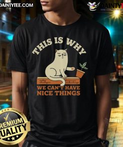 Funny Cat T-Shirt with the phrase This Is Why We Can't Have Nice Things, featuring a playful cat illustration.
