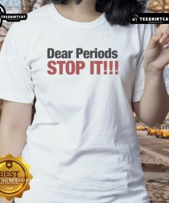 Alt Text: Funny Dear Periods, Stop It Ladies Tee featuring humorous text design on a stylish women's t-shirt.