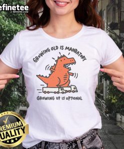 Funny Dino tee for ladies with 'Growing Old Is Mandatory, Growing Up Is Optional' design, perfect for playful fashion lovers.