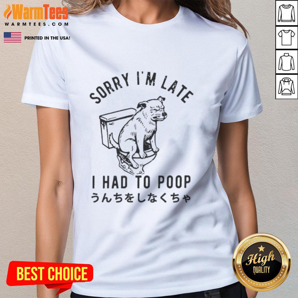 Funny Dog Pooping Sorrry I'M Late I Had To Poop Ladies Tee Funny dog tee with the phrase Sorry I'm Late, I Had To Poop showcasing a playful canine in a humorous pose.