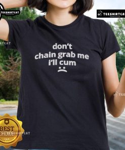 Alt Text: Funny Don't Chain Grab Me, I'll Cum Ladies Tee featuring a humorous graphic and playful text design.