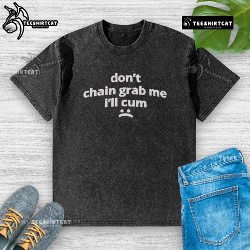 Humorous 'Don't Chain Grab Me, I'll Cum' washed T-shirt design featuring bold text and playful graphics.