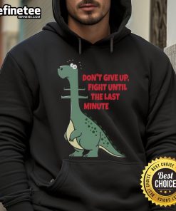 Funny dinosaur hoodie featuring a humorous 'Don't Give Up Fight Until The Last Minute' design with a dinosaur eating a human.