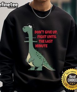 Funny dinosaur sweatshirt with 'Don't Give Up' message, featuring a dinosaur about to eat a human, perfect for humor lovers.