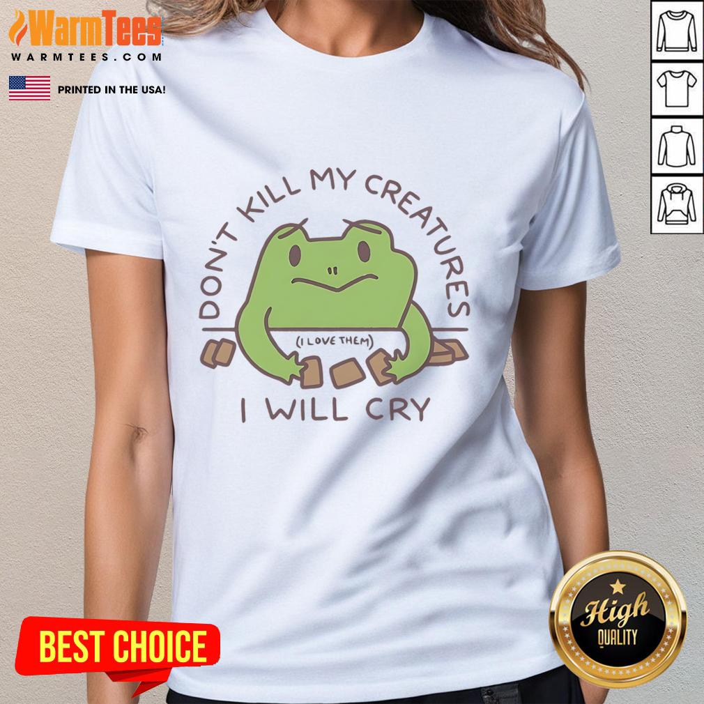 Funny Don'T Kill My Creatures I Will Cry Frog Ladies Tee Funny 'Don't Kill My Creatures, I Will Cry' frog ladies tee featuring a playful frog design and vibrant colors.