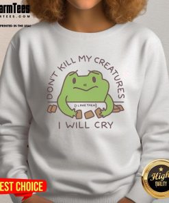 Funny Don't Kill My Creatures I Will Cry Frog Sweatshirt featuring a playful frog design on a cozy sweatshirt.