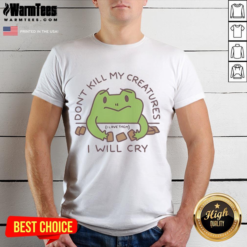 Funny Don'T Kill My Creatures I Will Cry Frog T Shirt Alt Text: Funny Don't Kill My Creatures I Will Cry frog t-shirt featuring a cartoon frog, perfect for animal lovers and humor enthusiasts.