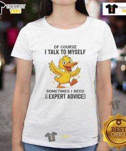 Funny duck graphic tee featuring the phrase Of Course I Talk To Myself, Sometimes I Need Expert Advice for ladies.