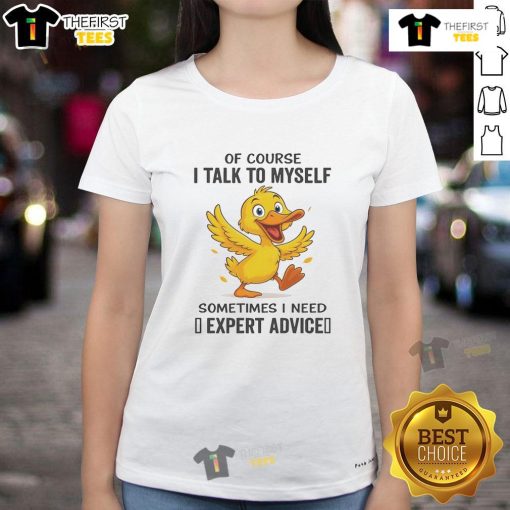 Funny duck graphic tee featuring the phrase Of Course I Talk To Myself, Sometimes I Need Expert Advice for ladies.