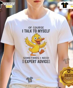 Funny Duck Of Course I Talk To Myself Sometimes I Need Expert Advice T-Shirt featuring a whimsical cartoon duck design.