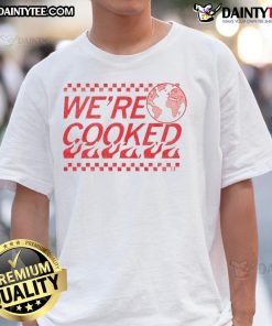 Funny Earth We're Cooked T-Shirt featuring a humorous design about climate change and environmental awareness.