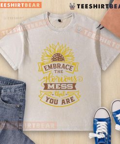 Funny 'Embrace the Glorious Mess That You Are' sunflower graphic on a washed t-shirt, perfect for casual wear.