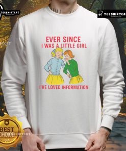 Funny sweatshirt featuring 'I've loved information since I was a little girl' design, perfect for casual wear.
