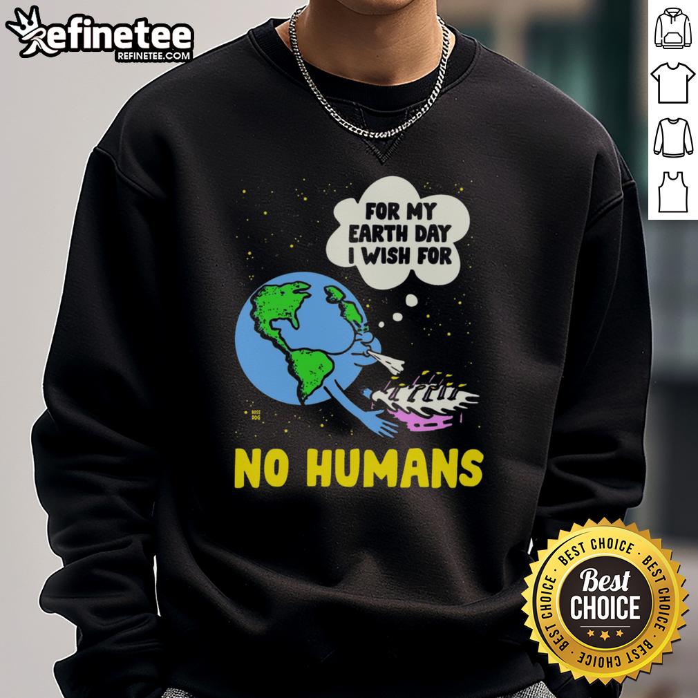 Funny For My Birthday I Wish For No Humans Earth Day Sweatshirt Alt Text: Funny Earth Day sweatshirt featuring For My Birthday I Wish For No Humans slogan, perfect for eco-conscious humor.