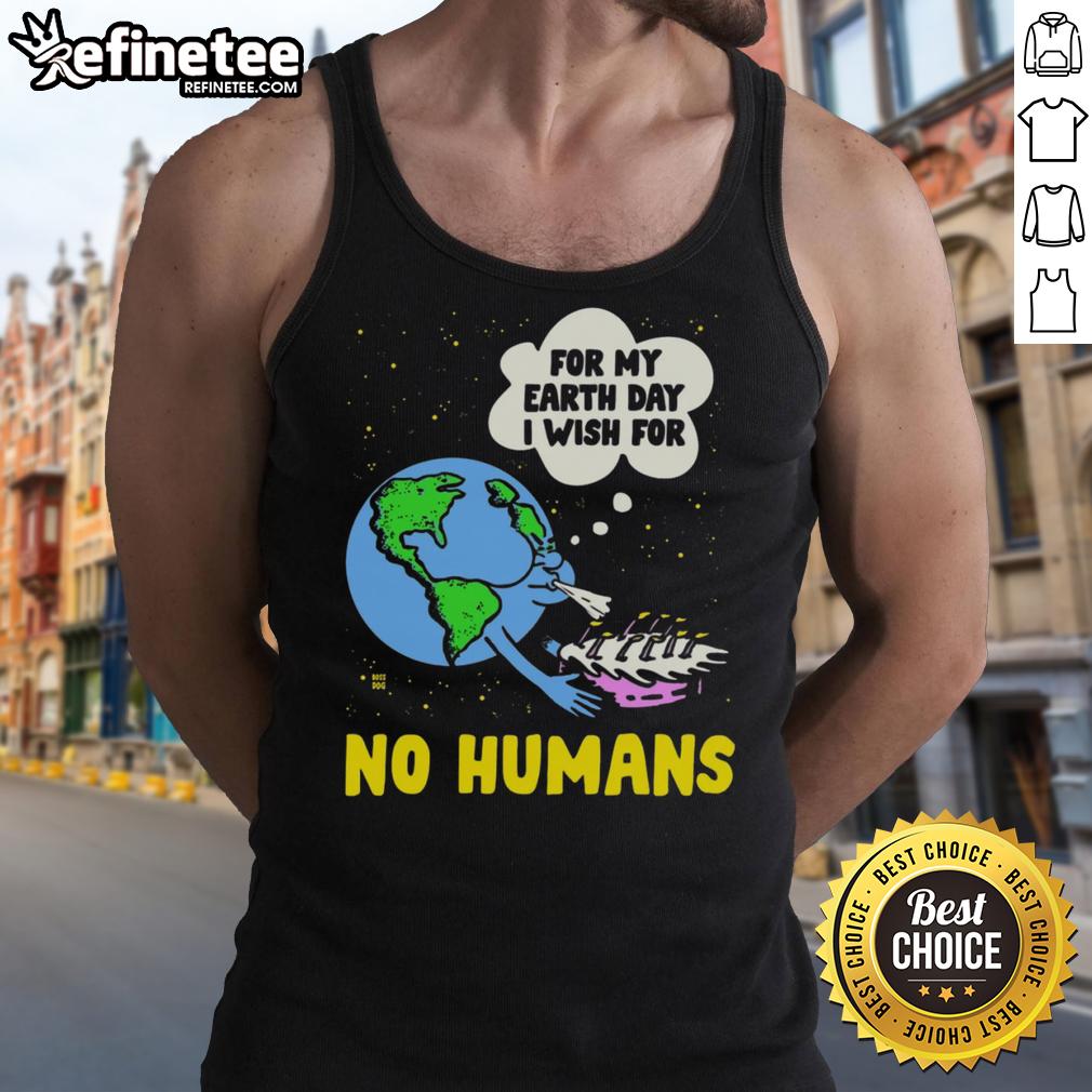 Funny For My Birthday I Wish For No Humans Earth Day Tank Top Funny Earth Day tank top featuring 'For My Birthday, I Wish for No Humans' design, perfect for eco-conscious celebrations.