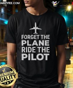 Funny Forget The Plane Ride The Pilot T-Shirt featuring a humorous pilot graphic, perfect for aviation enthusiasts.