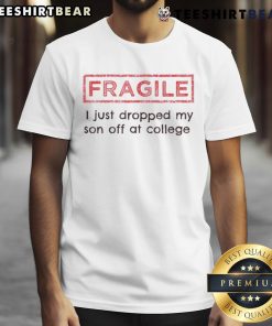 Funny Fragile I Just Dropped My Son Off At College T-Shirt featuring humor about college drop-off moments.