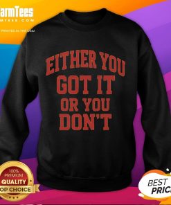 Funny gym sweatshirt featuring 'Either You Got It Or You Don't' slogan, perfect for workout motivation and humor.