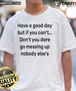 Alt Text: Humorous Have A Good Day T-shirt design warning not to ruin others' moods, perfect for casual wear.