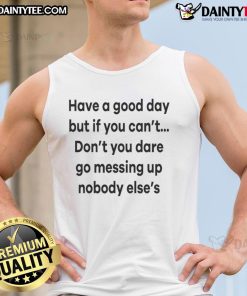 Funny tank top with 'Have a good day, but don't mess up anyone else's' graphic design for a lighthearted vibe.