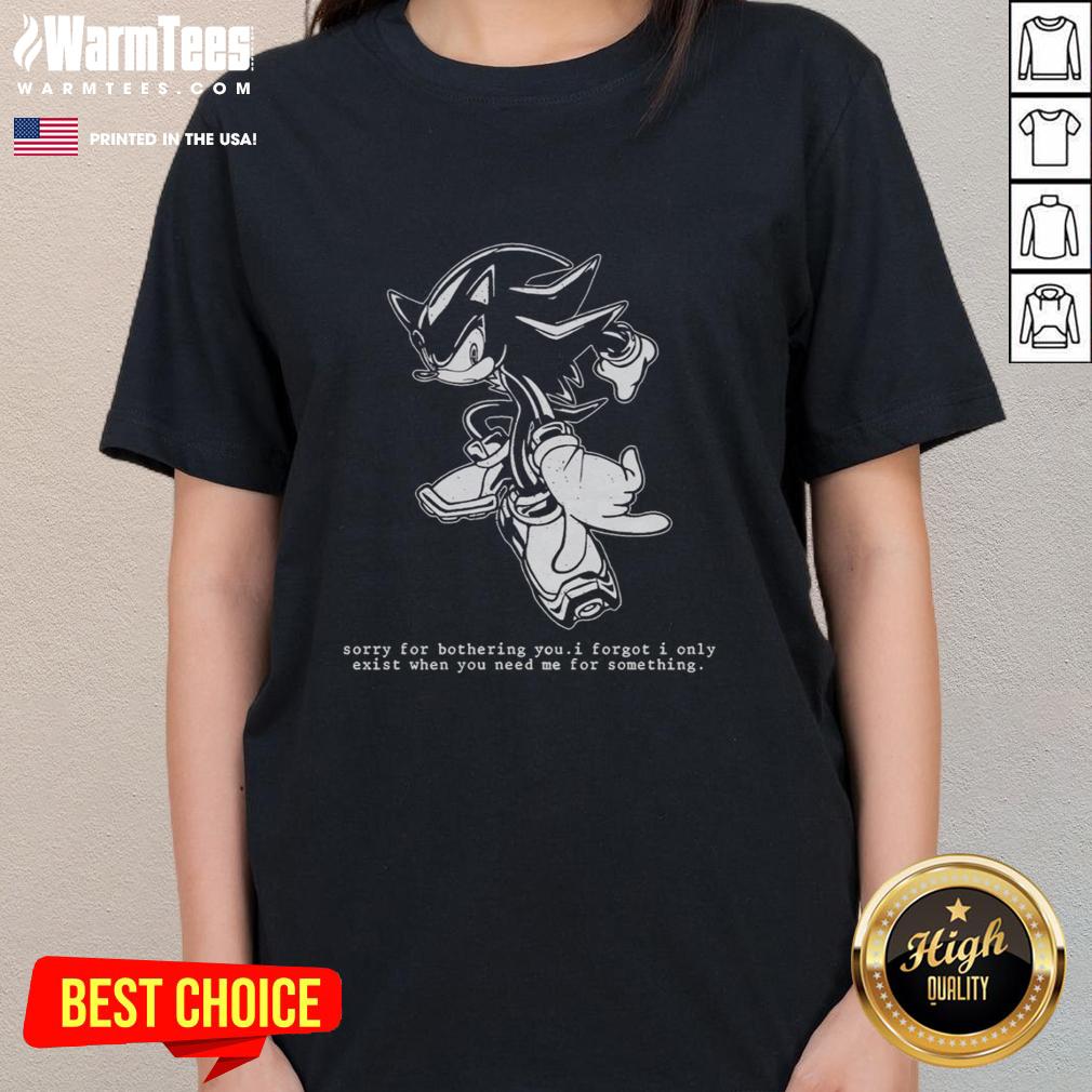 Funny Hedgehog Sorry For Bothering You I Forgot I Only Exist When You Need Me For Something Ladies-Tee Funny hedgehog graphic on a ladies tee with text: 'Sorry for bothering you, I forgot I only exist when you need me.'