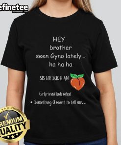 Funny 'Hey Brother Seen Gyno Lately' ladies tee showcasing a humorous graphic design for casual wear.