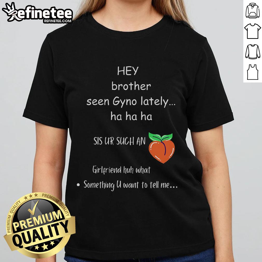 Funny Hey Brother Seen Gyno Lately Ladies Tee Funny 'Hey Brother Seen Gyno Lately' ladies tee showcasing a humorous graphic design for casual wear.